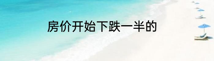 房价开始下跌一半的