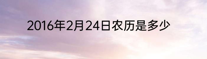 2016年2月24日农历是多少