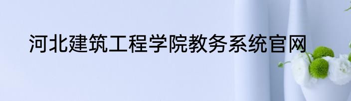 河北建筑工程学院教务系统官网