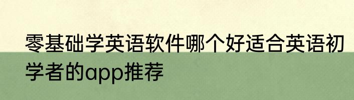 零基础学英语软件哪个好适合英语初学者的app推荐
