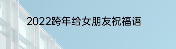 2022跨年给女朋友祝福语