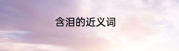 含泪的近义词