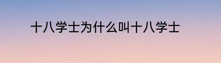 十八学士为什么叫十八学士