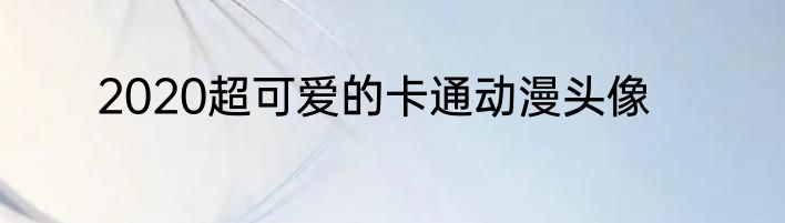 2020超可爱的卡通动漫头像