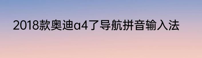2018款奥迪a4了导航拼音输入法