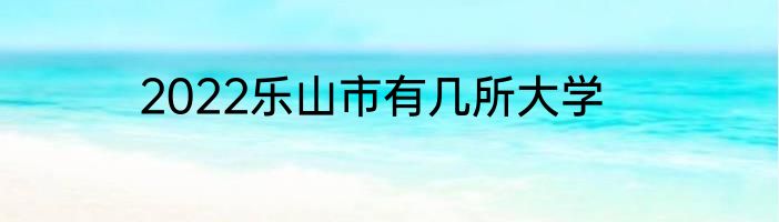 2022乐山市有几所大学