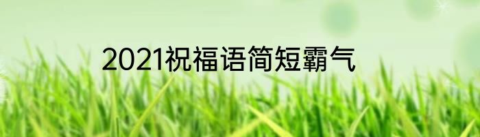 2021祝福语简短霸气