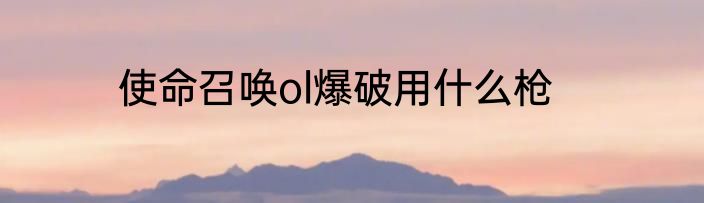 使命召唤ol爆破用什么枪