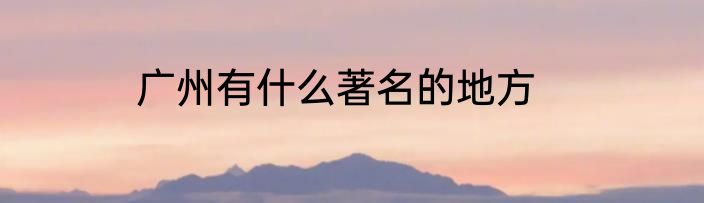 广州有什么著名的地方