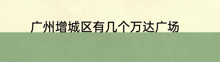 广州增城区有几个万达广场