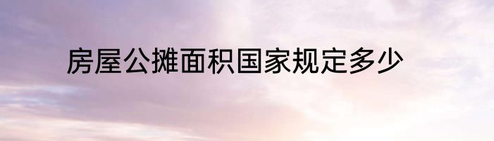 房屋公摊面积国家规定多少