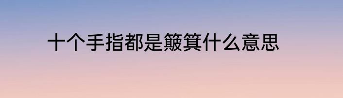 十个手指都是簸箕什么意思