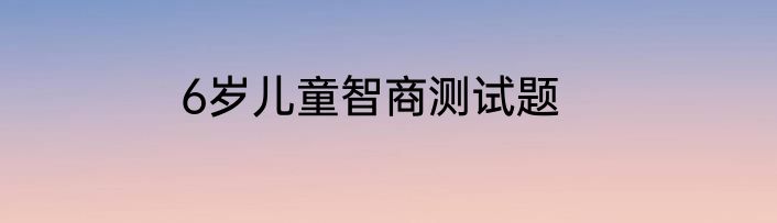 6岁儿童智商测试题