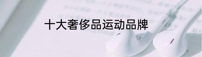 十大奢侈品运动品牌