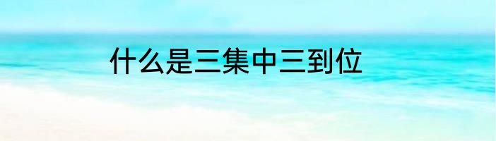 什么是三集中三到位