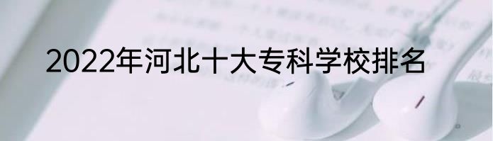 2022年河北十大专科学校排名