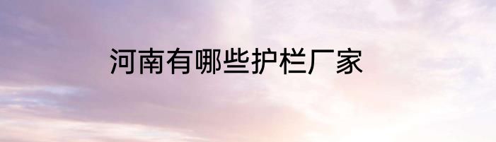 河南有哪些护栏厂家