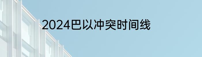 2024巴以冲突时间线