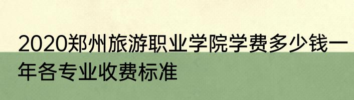 2020郑州旅游职业学院学费多少钱一年各专业收费标准