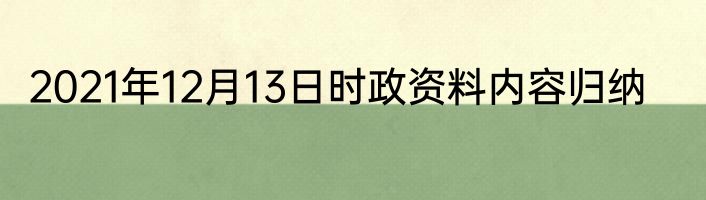 2021年12月13日时政资料内容归纳