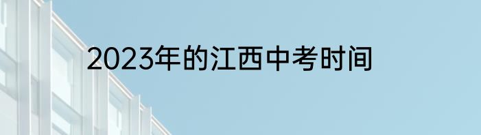 2023年的江西中考时间