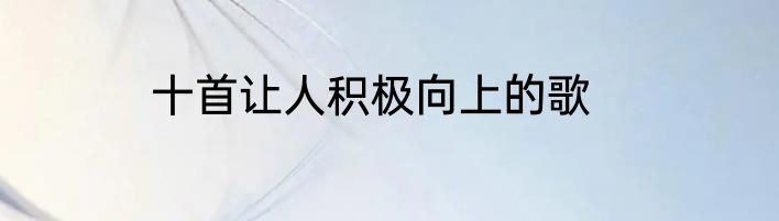 十首让人积极向上的歌