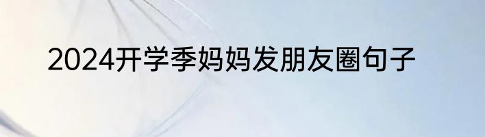 2024开学季妈妈发朋友圈句子