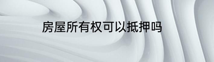 房屋所有权可以抵押吗