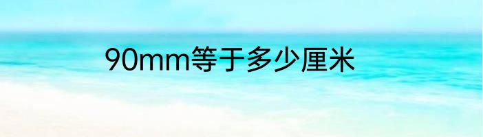 90mm等于多少厘米
