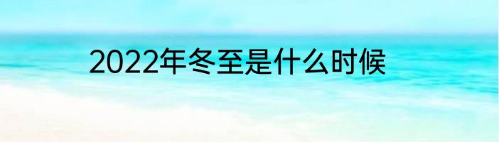 2022年冬至是什么时候