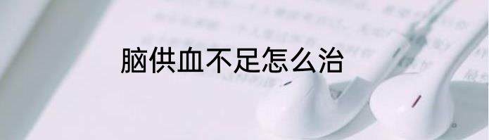 脑供血不足怎么治