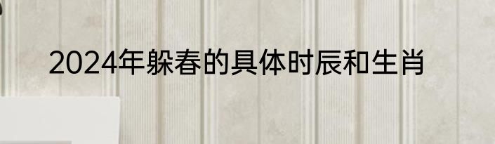 2024年躲春的具体时辰和生肖