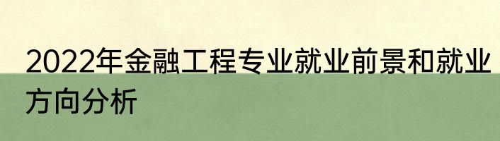 2022年金融工程专业就业前景和就业方向分析