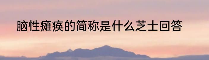 脑性瘫痪的简称是什么芝士回答