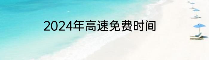 2024年高速免费时间