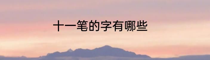 十一笔的字有哪些