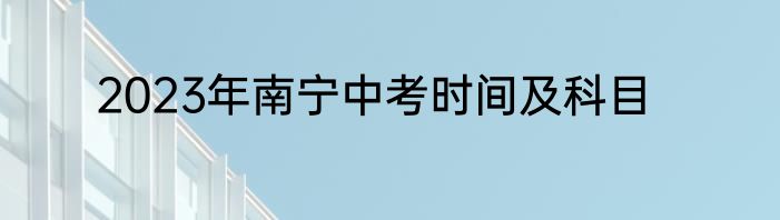 2023年南宁中考时间及科目