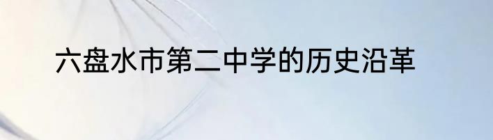 六盘水市第二中学的历史沿革