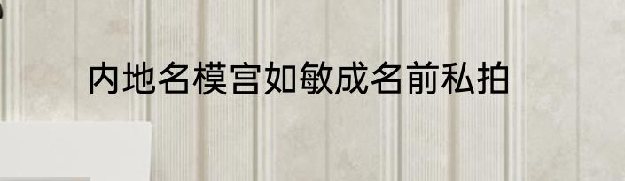 内地名模宫如敏成名前私拍