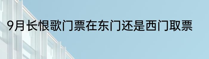 9月长恨歌门票在东门还是西门取票
