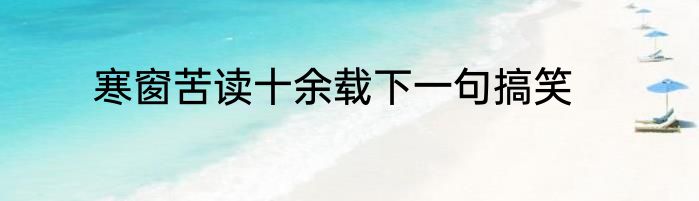 寒窗苦读十余载下一句搞笑
