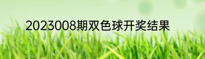 2023008期双色球开奖结果