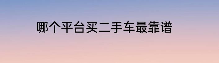 哪个平台买二手车最靠谱