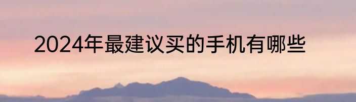 2024年最建议买的手机有哪些