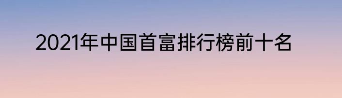 2021年中国首富排行榜前十名