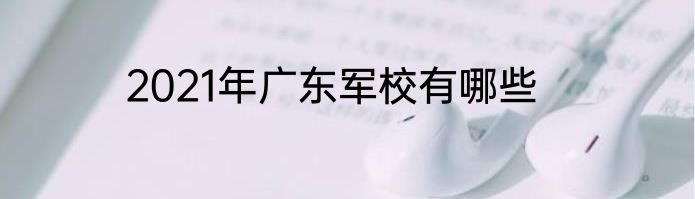 2021年广东军校有哪些