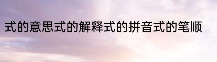式的意思式的解释式的拼音式的笔顺