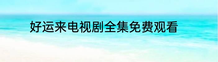好运来电视剧全集免费观看