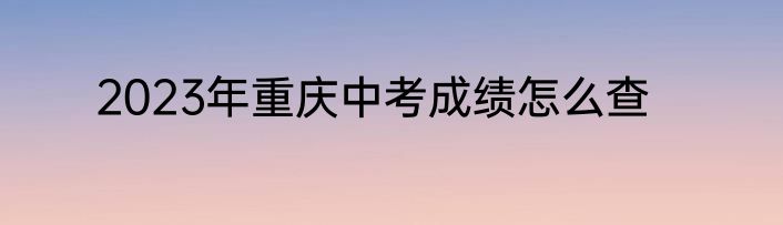 2023年重庆中考成绩怎么查
