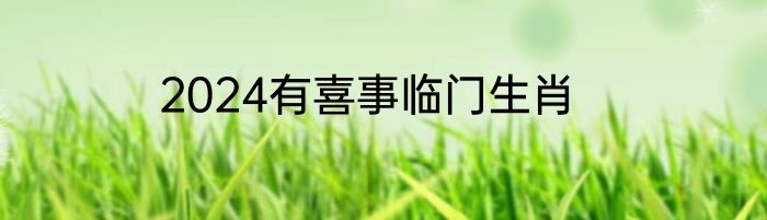 2024有喜事临门生肖